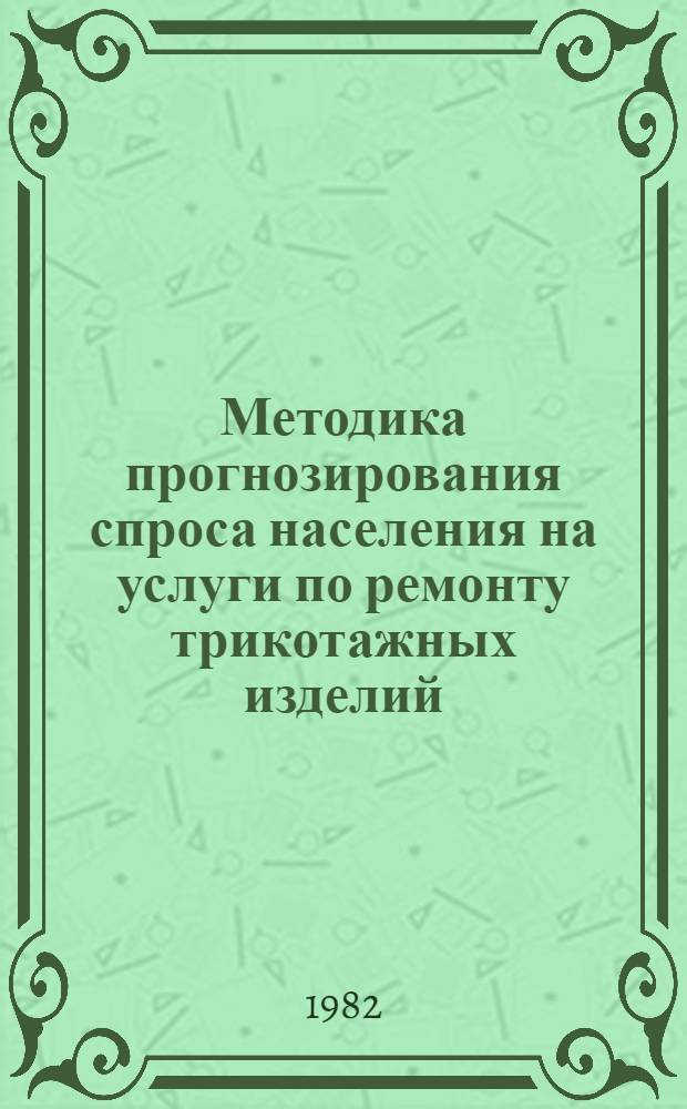Методика прогнозирования спроса населения на услуги по ремонту трикотажных изделий, индивидуальному пошиву и вязке трикотажных изделий на длительную перспективу на уровне автономной республики, края, области
