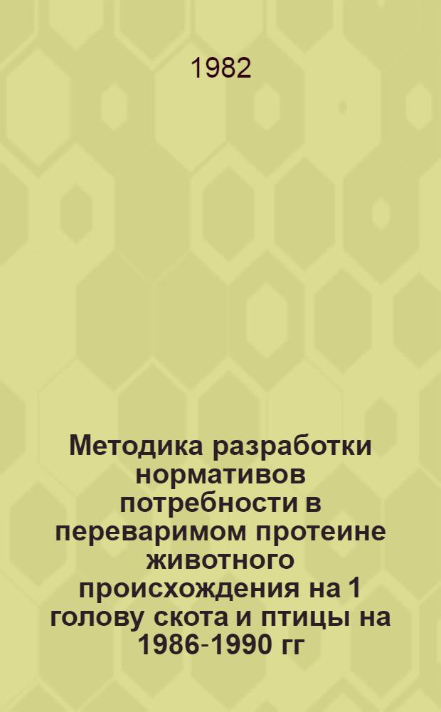 Методика разработки нормативов потребности в переваримом протеине животного происхождения на 1 голову скота и птицы на 1986-1990 гг.