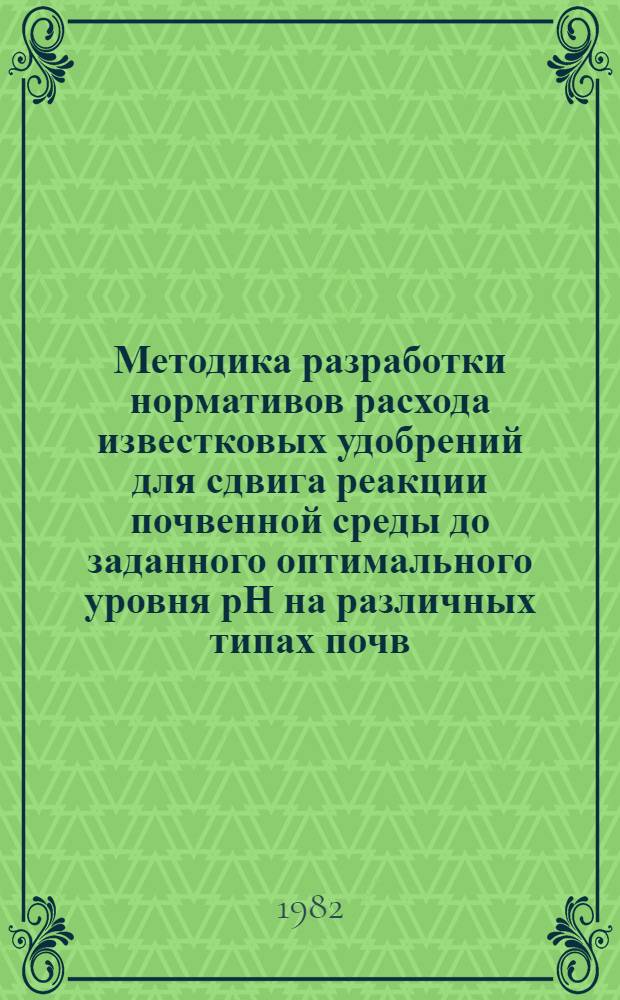 Методика разработки нормативов расхода известковых удобрений для сдвига реакции почвенной среды до заданного оптимального уровня рН на различных типах почв