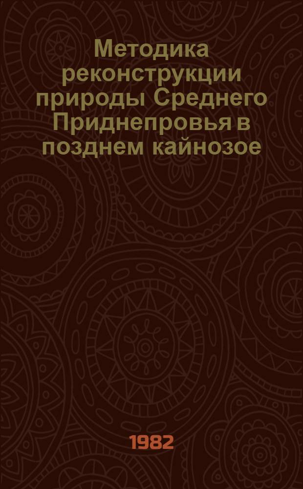 Методика реконструкции природы Среднего Приднепровья в позднем кайнозое : К XI Конгр. Междунар. ассоц. по изучению четвертич. периода (ИНКВА)