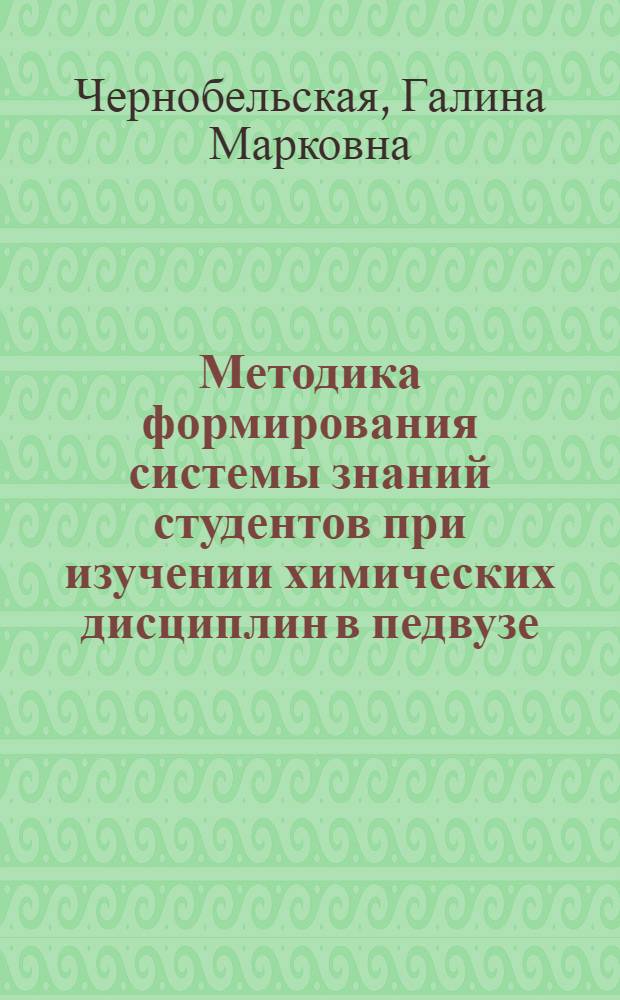Методика формирования системы знаний студентов при изучении химических дисциплин в педвузе : Вып. 1 : (Метод. рекомендации)