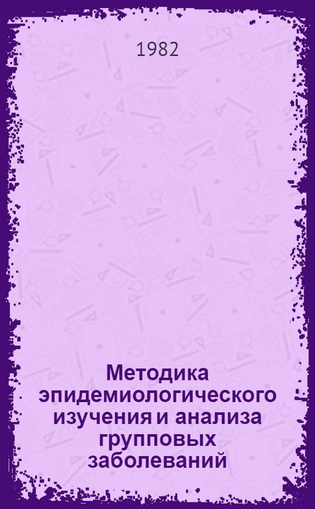 Методика эпидемиологического изучения и анализа групповых заболеваний : Учеб.-метод. пособие для студентов