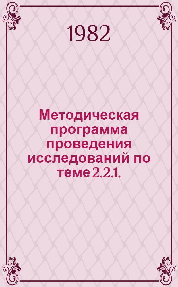 Методическая программа проведения исследований по теме 2.2.1. (4.2.1.2.5.2 нархозплана НИР на 1981-1985 гг.) "Предложения по применению показателя полной трудоемкости единицы продукции для планирования и нормирования численности работающих, выявления резервов роста производительности труда по уровням управления"