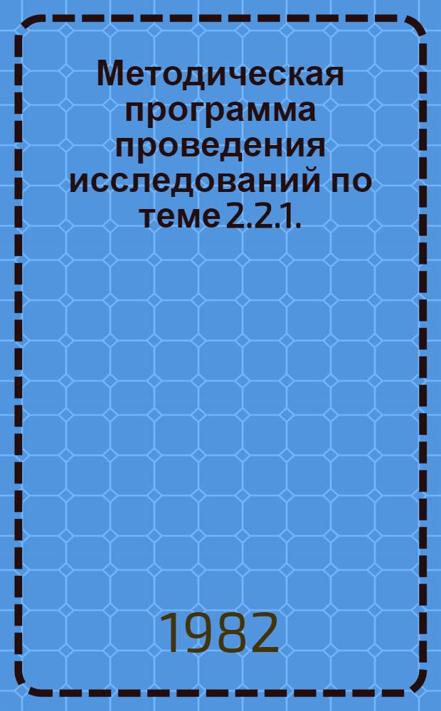 Методическая программа проведения исследований по теме 2.2.1. (4.2.1.2.5.2 нархозплана НИР на 1981-1985 гг.) "Предложения по применению показателя полной трудоемкости единицы продукции для планирования и нормирования численности работающих, выявления резервов роста производительности труда по уровням управления"