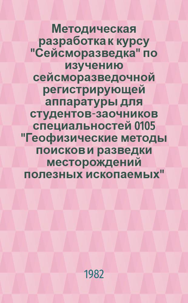 Методическая разработка к курсу "Сейсморазведка" по изучению сейсморазведочной регистрирующей аппаратуры для студентов-заочников специальностей 0105 "Геофизические методы поисков и разведки месторождений полезных ископаемых" : Методическое пособие к курсу "Сейсморазведка" по изучению сейсморазведочной регистрирующей аппаратуры..