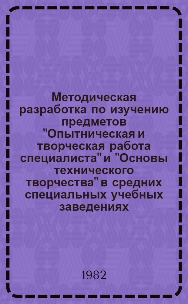 Методическая разработка по изучению предметов "Опытническая и творческая работа специалиста" и "Основы технического творчества" в средних специальных учебных заведениях