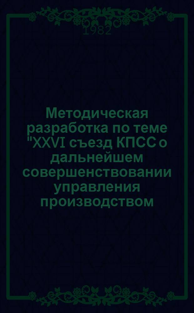 Методическая разработка по теме "XXVI съезд КПСС о дальнейшем совершенствовании управления производством, экономикой, социальными процессами"