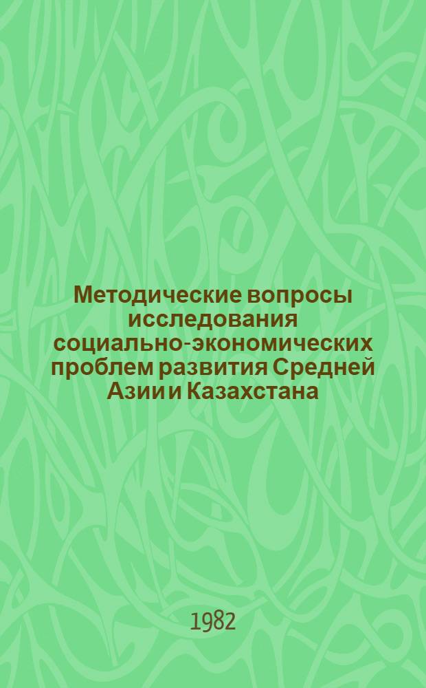 Методические вопросы исследования социально-экономических проблем развития Средней Азии и Казахстана : Сб. статей