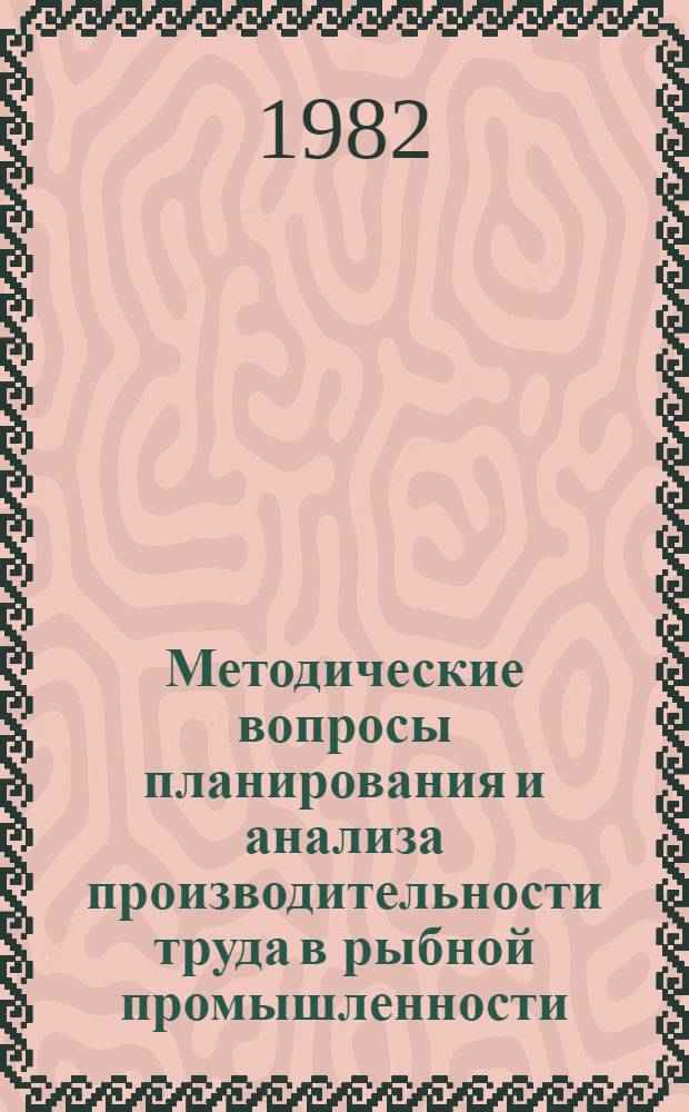 Методические вопросы планирования и анализа производительности труда в рыбной промышленности : Сб. науч. тр