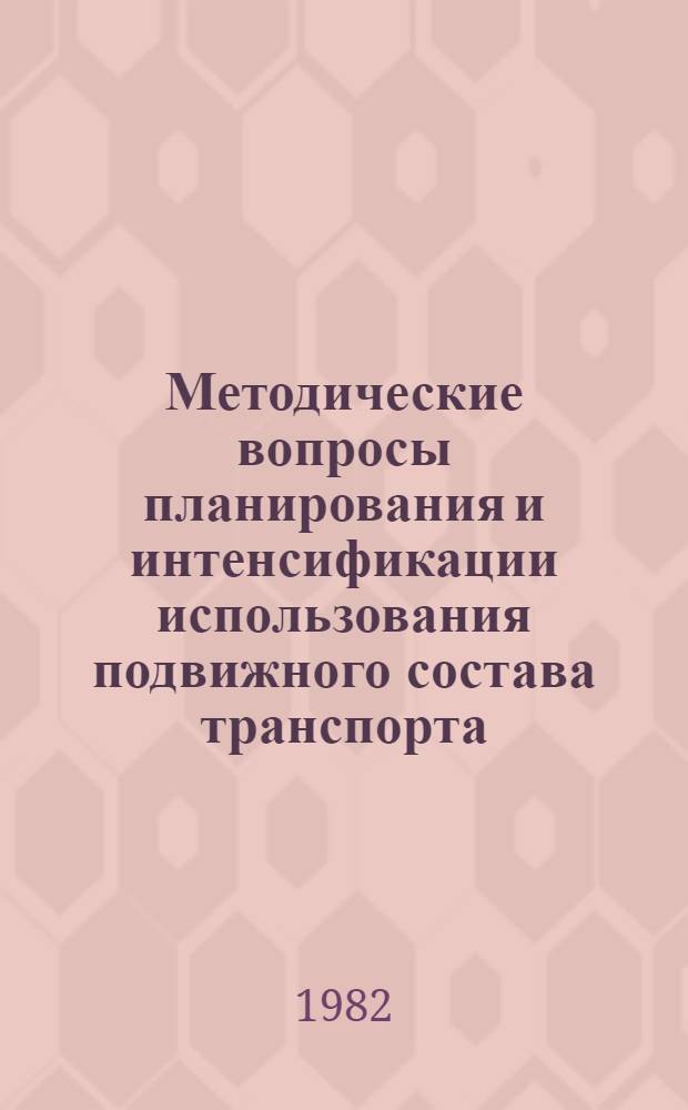 Методические вопросы планирования и интенсификации использования подвижного состава транспорта : Сб. статей