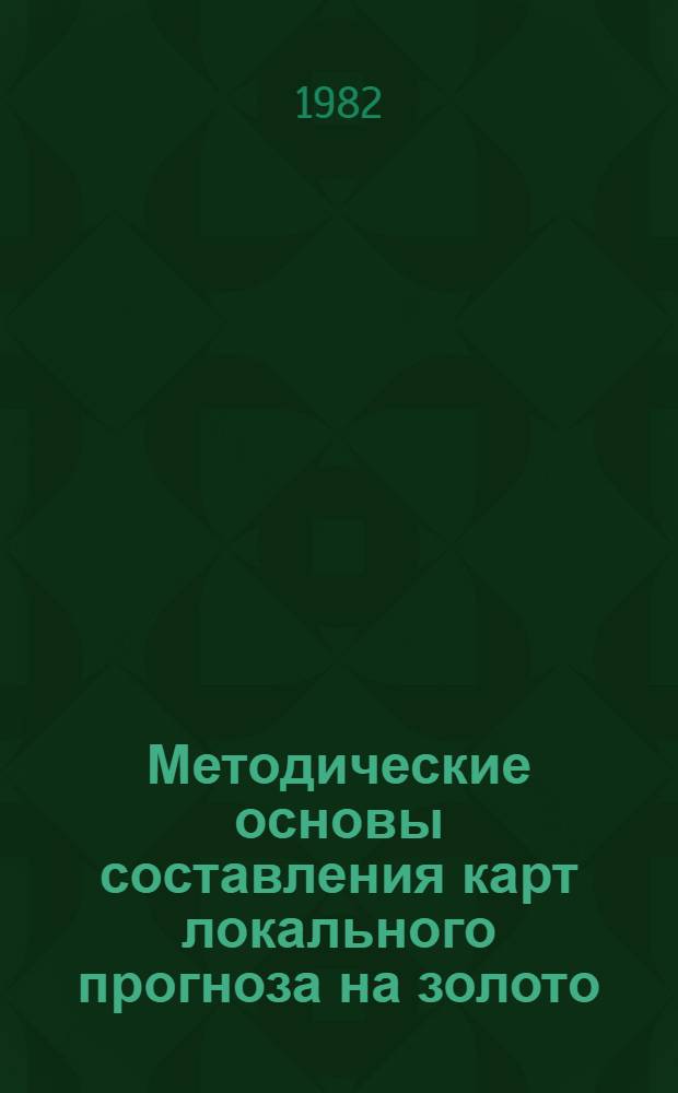 Методические основы составления карт локального прогноза на золото : Тез. докл. Всесоюз. науч. семинара (27-29 окт. 1982)