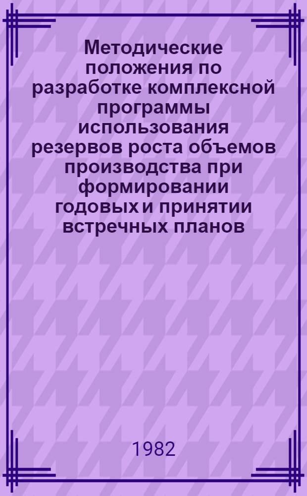 Методические положения по разработке комплексной программы использования резервов роста объемов производства при формировании годовых и принятии встречных планов
