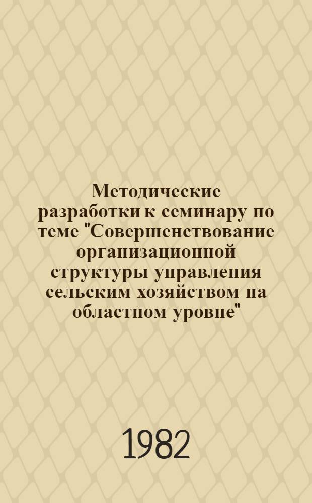 Методические разработки к семинару по теме "Совершенствование организационной структуры управления сельским хозяйством на областном уровне" : (Конкрет. ситуации)