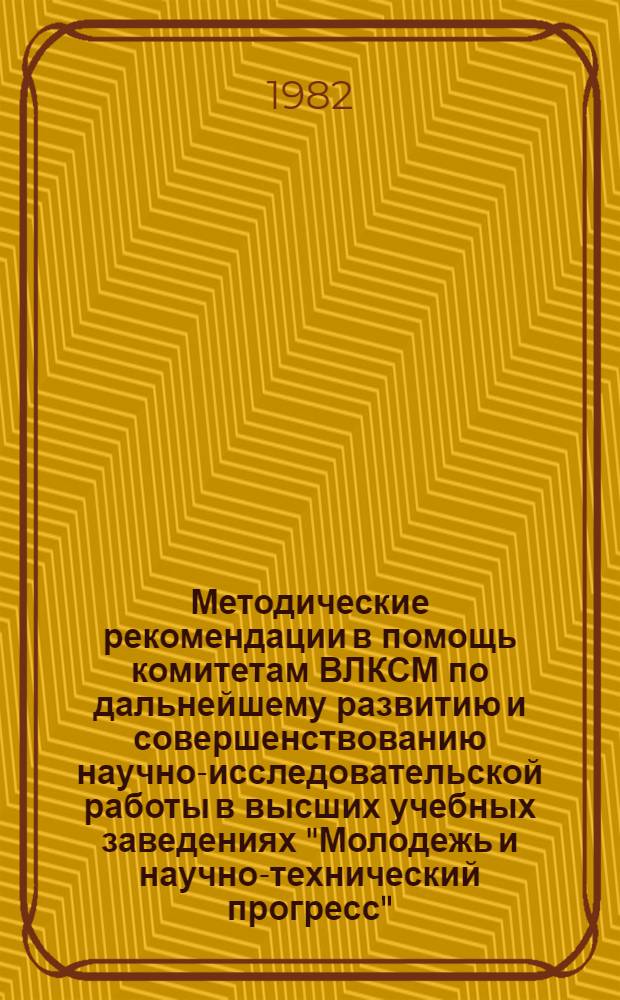 Методические рекомендации в помощь комитетам ВЛКСМ по дальнейшему развитию и совершенствованию научно-исследовательской работы в высших учебных заведениях "Молодежь и научно-технический прогресс" : (Делегату XXIX отчетно-выбор. гор. комс. конф.)