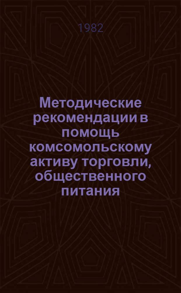 Методические рекомендации в помощь комсомольскому активу торговли, общественного питания, потребительской кооперации, легкой промышленности и бытового обслуживания