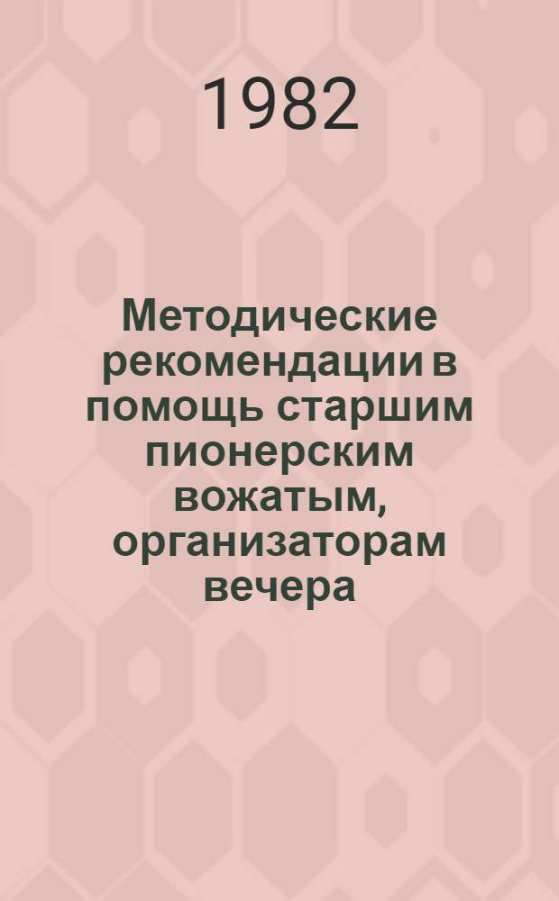 Методические рекомендации в помощь старшим пионерским вожатым, организаторам вечера, массовикам затейникам