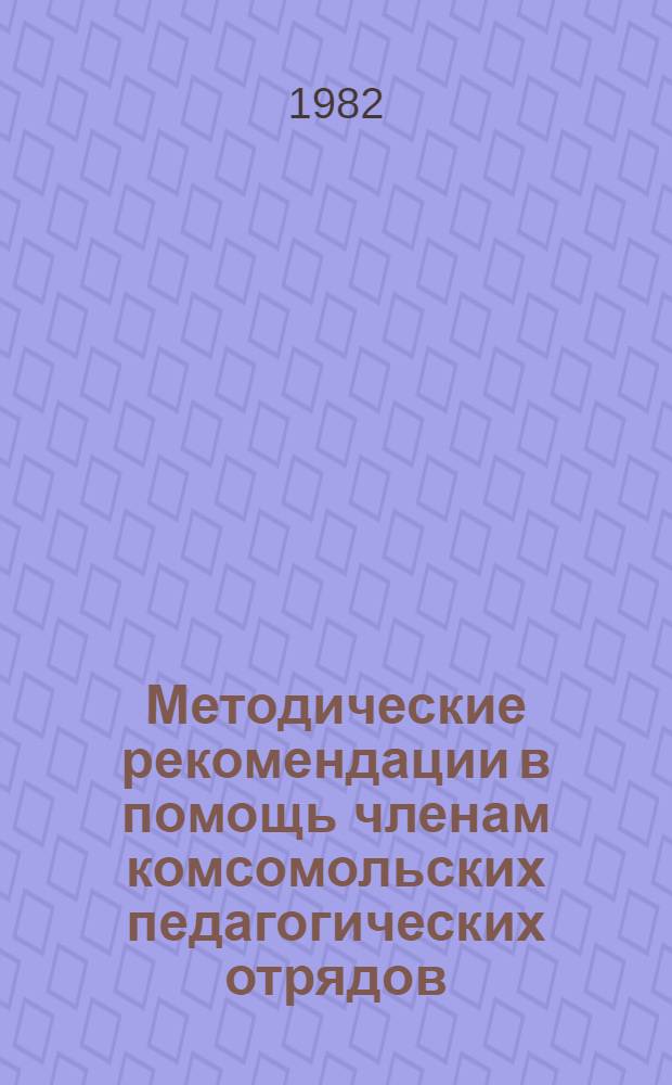 Методические рекомендации в помощь членам комсомольских педагогических отрядов
