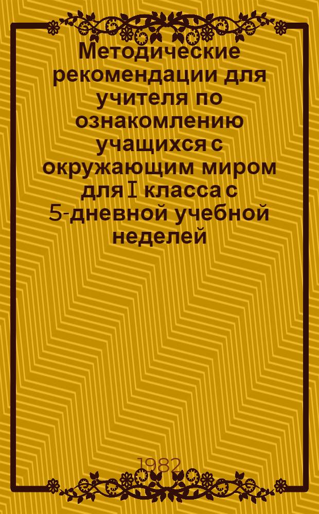 Методические рекомендации для учителя по ознакомлению учащихся с окружающим миром для I класса с 5-дневной учебной неделей