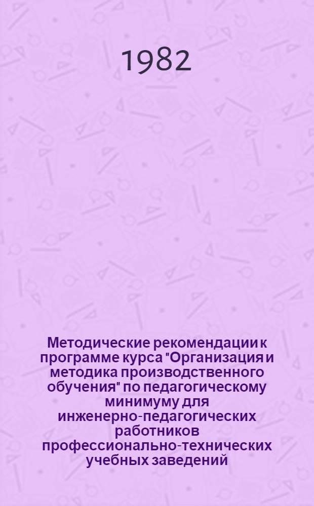 Методические рекомендации к программе курса "Организация и методика производственного обучения" по педагогическому минимуму для инженерно-педагогических работников профессионально-технических учебных заведений