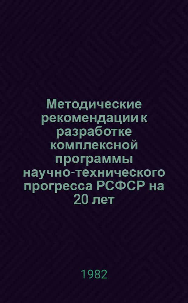 Методические рекомендации к разработке комплексной программы научно-технического прогресса РСФСР на 20 лет (по пятилетиям)