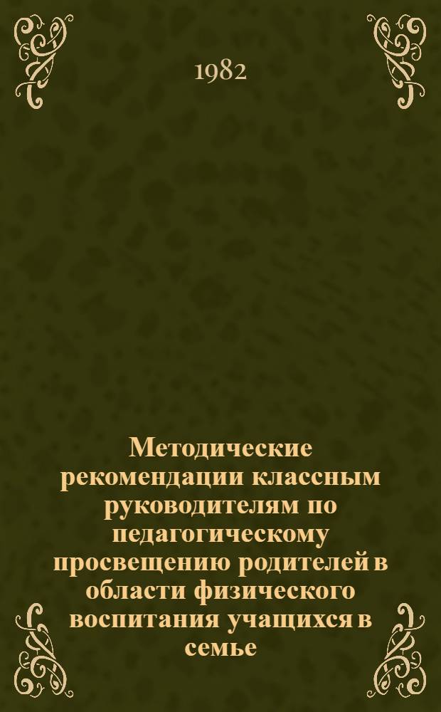 Методические рекомендации классным руководителям по педагогическому просвещению родителей в области физического воспитания учащихся в семье : (Эксперим. материал)
