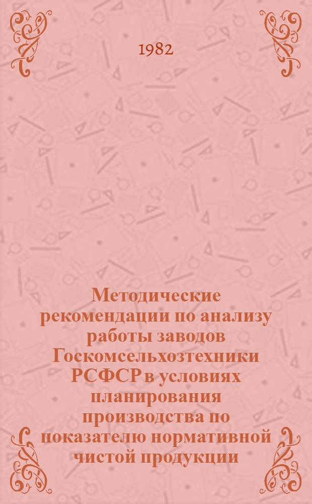 Методические рекомендации по анализу работы заводов Госкомсельхозтехники РСФСР в условиях планирования производства по показателю нормативной чистой продукции : (Первая ред.)