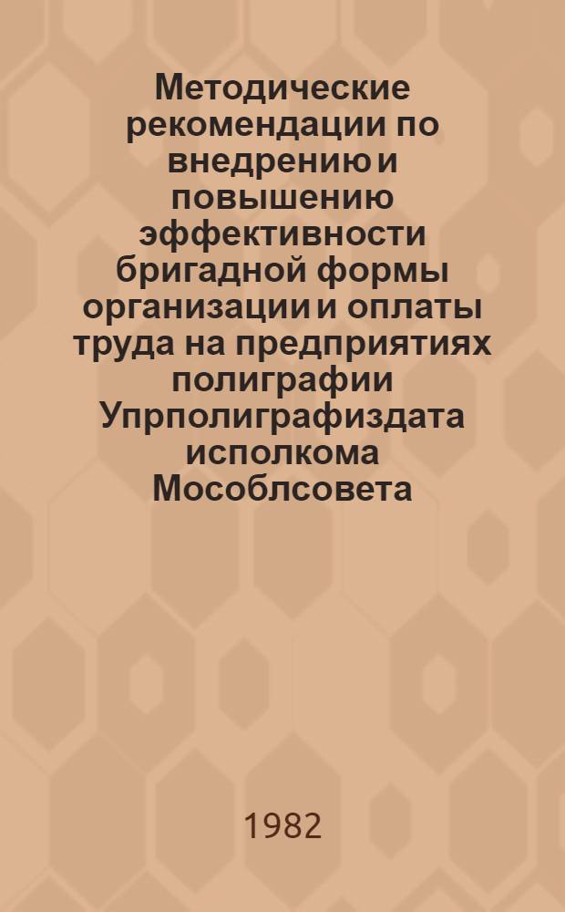 Методические рекомендации по внедрению и повышению эффективности бригадной формы организации и оплаты труда на предприятиях полиграфии Упрполиграфиздата исполкома Мособлсовета
