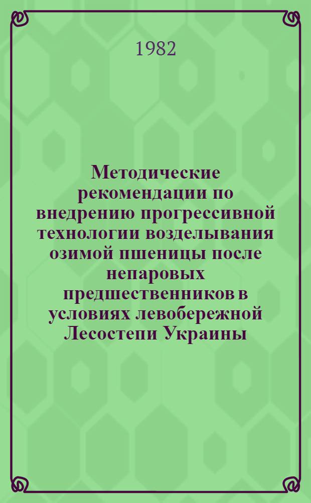 Методические рекомендации по внедрению прогрессивной технологии возделывания озимой пшеницы после непаровых предшественников в условиях левобережной Лесостепи Украины