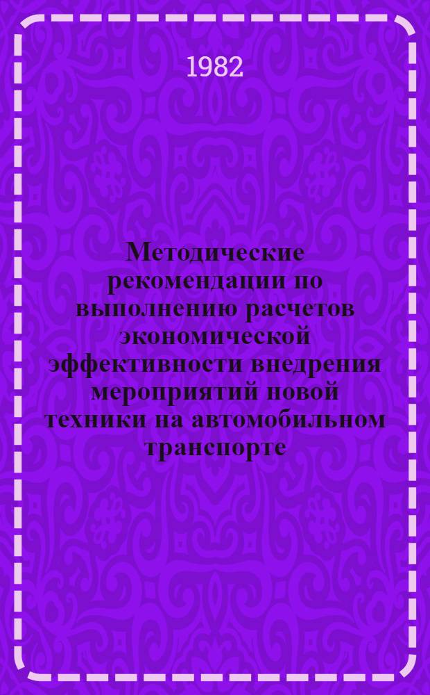 Методические рекомендации по выполнению расчетов экономической эффективности внедрения мероприятий новой техники на автомобильном транспорте (Э-01-82)