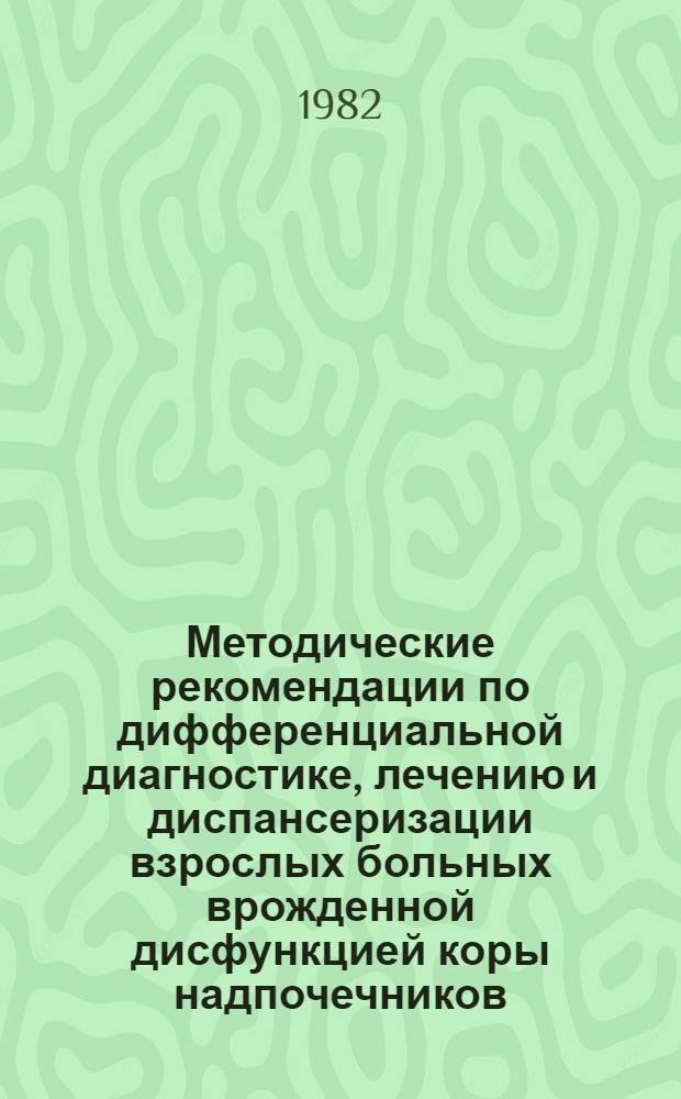 Методические рекомендации по дифференциальной диагностике, лечению и диспансеризации взрослых больных врожденной дисфункцией коры надпочечников