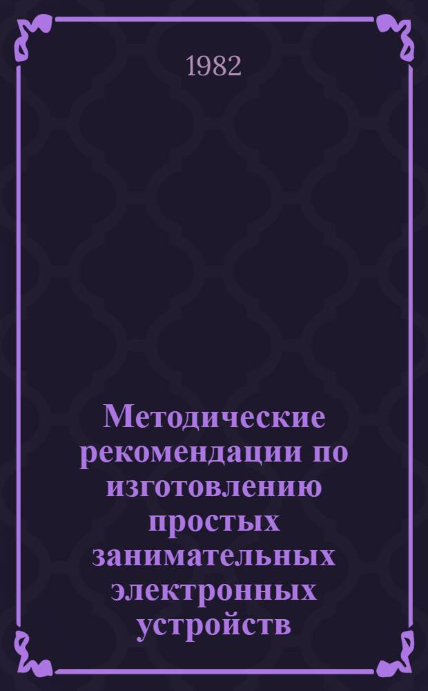 Методические рекомендации по изготовлению простых занимательных электронных устройств