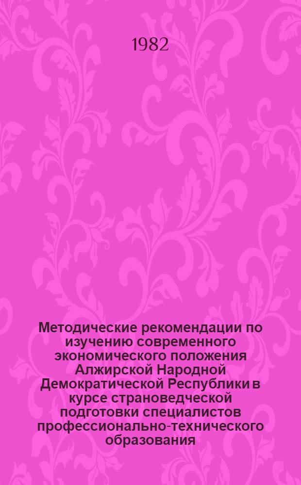 Методические рекомендации по изучению современного экономического положения Алжирской Народной Демократической Республики в курсе страноведческой подготовки специалистов профессионально-технического образования, выезжающих на работу в АНДР
