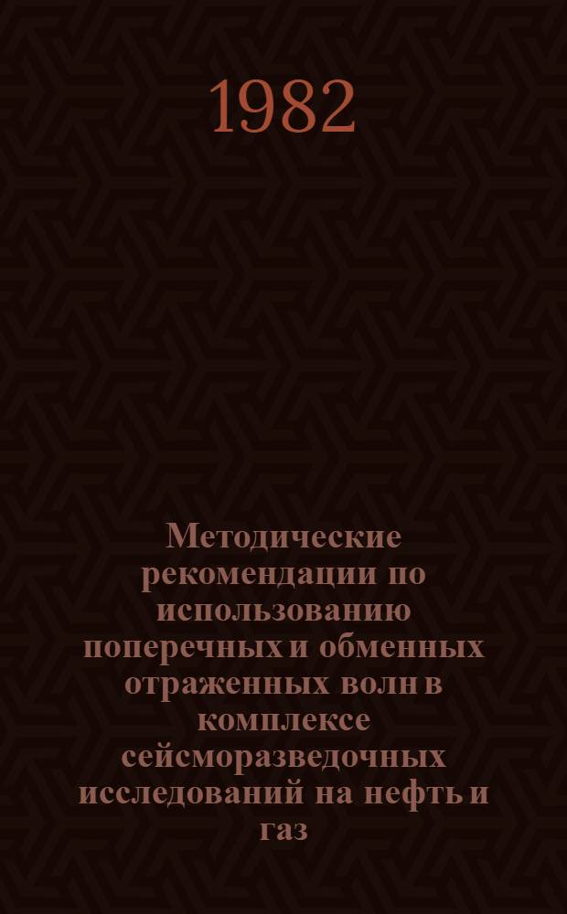 Методические рекомендации по использованию поперечных и обменных отраженных волн в комплексе сейсморазведочных исследований на нефть и газ
