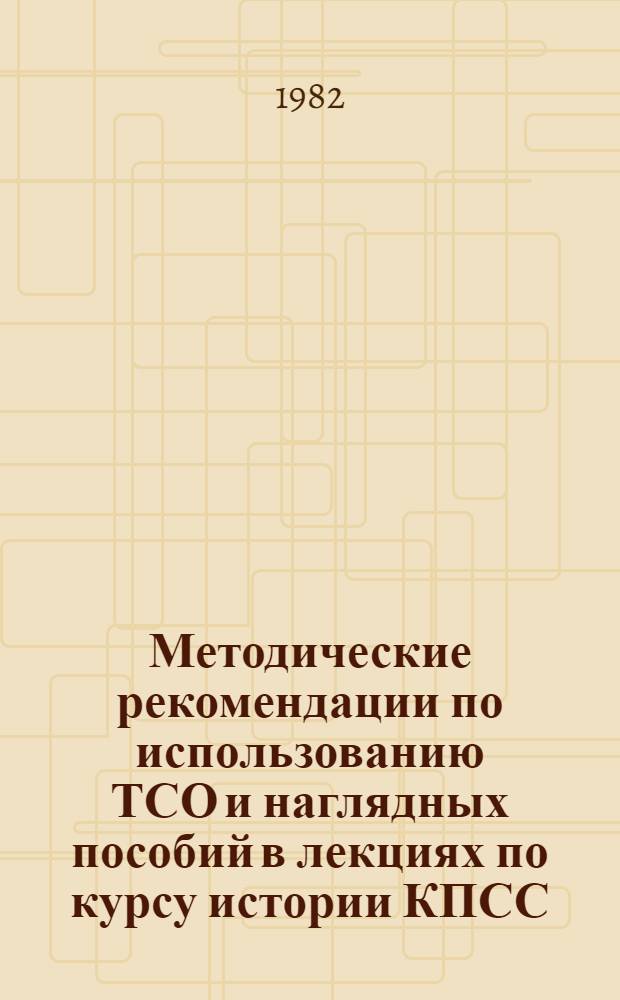 Методические рекомендации по использованию ТСО и наглядных пособий в лекциях по курсу истории КПСС : Для преподавателей и работников Каб. истории КПСС