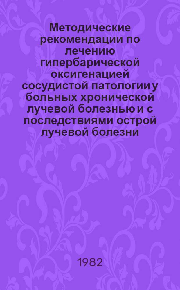 Методические рекомендации по лечению гипербарической оксигенацией сосудистой патологии у больных хронической лучевой болезнью и с последствиями острой лучевой болезни