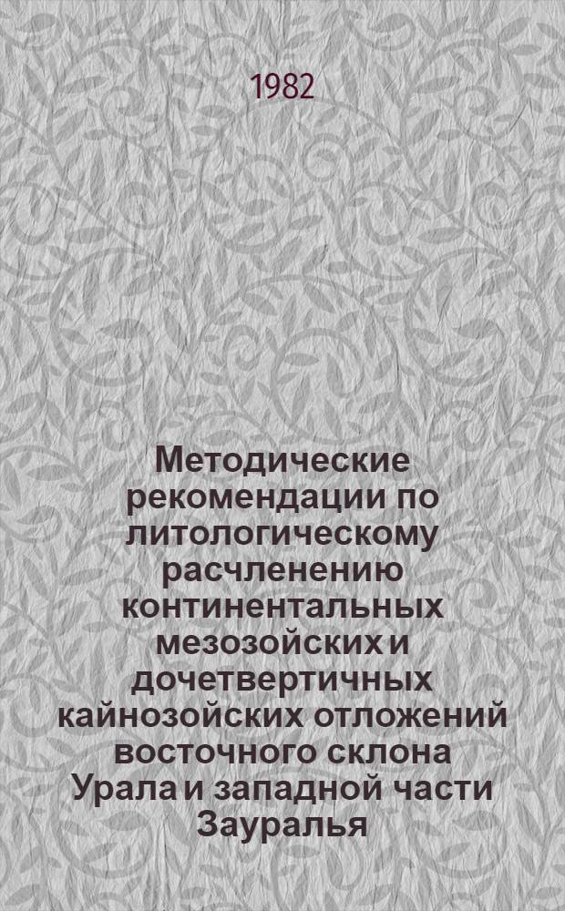 Методические рекомендации по литологическому расчленению континентальных мезозойских и дочетвертичных кайнозойских отложений восточного склона Урала и западной части Зауралья