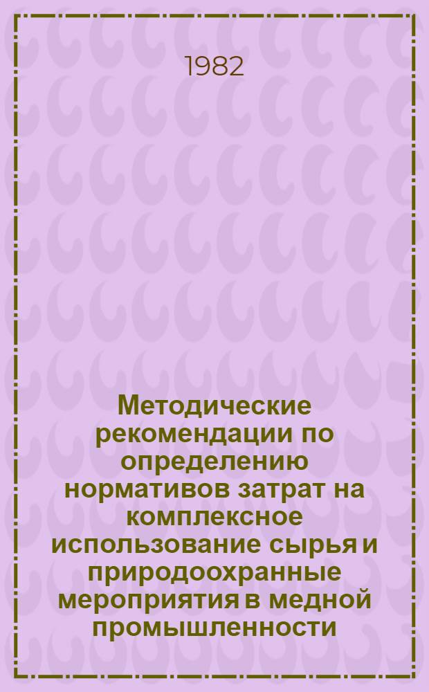 Методические рекомендации по определению нормативов затрат на комплексное использование сырья и природоохранные мероприятия в медной промышленности