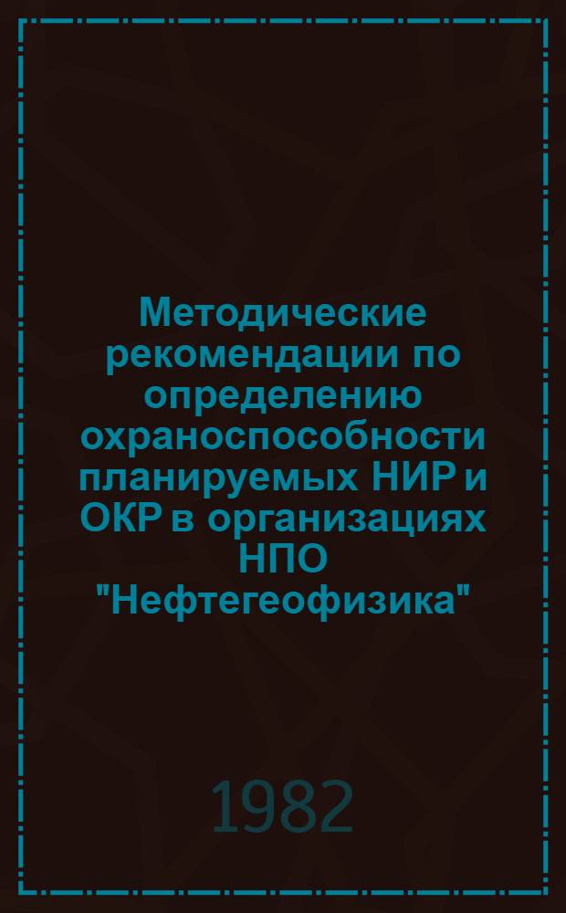 Методические рекомендации по определению охраноспособности планируемых НИР и ОКР в организациях НПО "Нефтегеофизика"