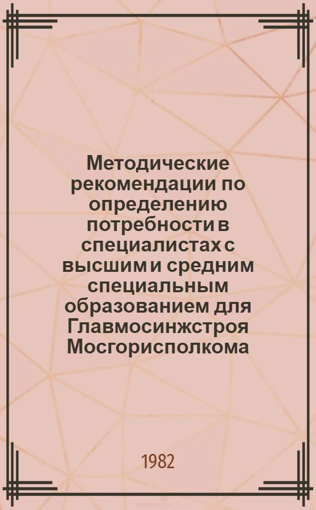 Методические рекомендации по определению потребности в специалистах с высшим и средним специальным образованием для Главмосинжстроя Мосгорисполкома