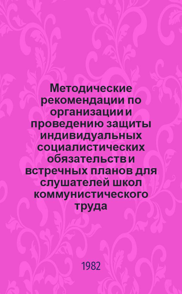 Методические рекомендации по организации и проведению защиты индивидуальных социалистических обязательств и встречных планов для слушателей школ коммунистического труда