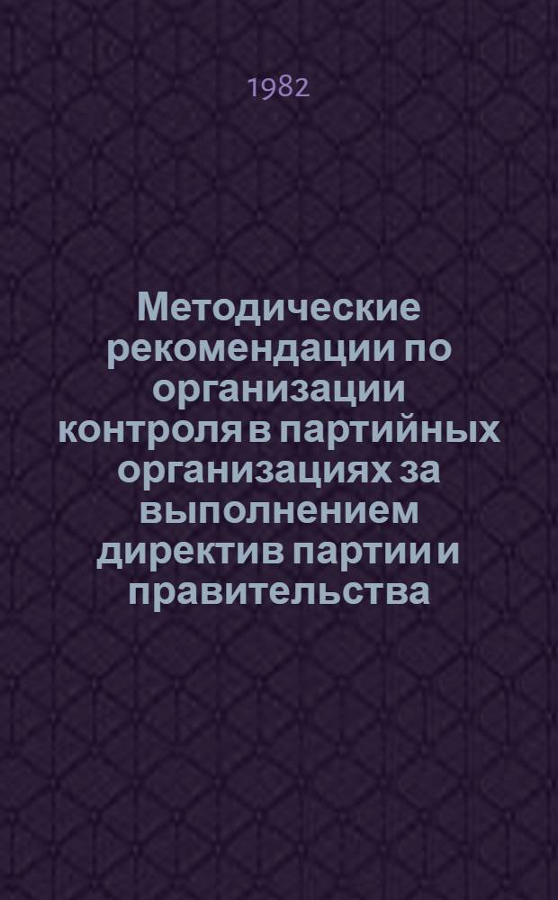 Методические рекомендации по организации контроля в партийных организациях за выполнением директив партии и правительства, постановлений МГК КПСС, Свердловского РК КПСС, парткома, общеминистерских партийных собраний и собственных решений