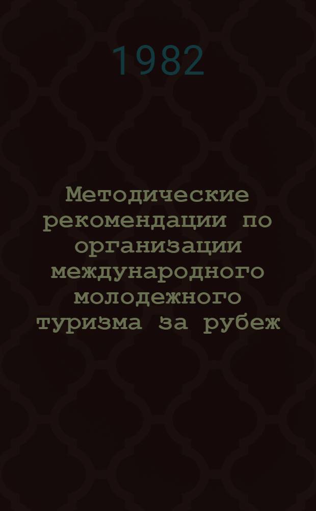 Методические рекомендации по организации международного молодежного туризма за рубеж : В помощь секретарям ком. комсомола