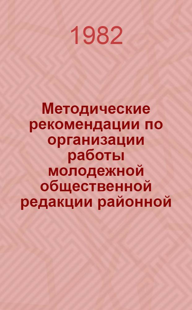 Методические рекомендации по организации работы молодежной общественной редакции районной, вузовской, фабрично-заводской многотиражной газеты