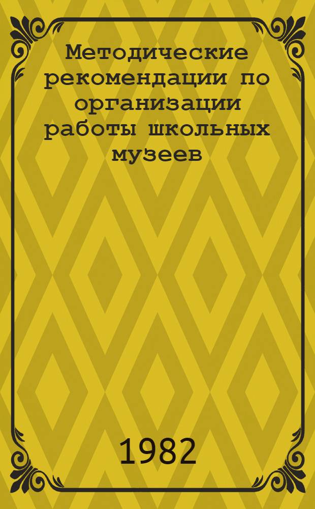 Методические рекомендации по организации работы школьных музеев : Делегату XXIII отчетно-выбор. конф. обл. комс. орг