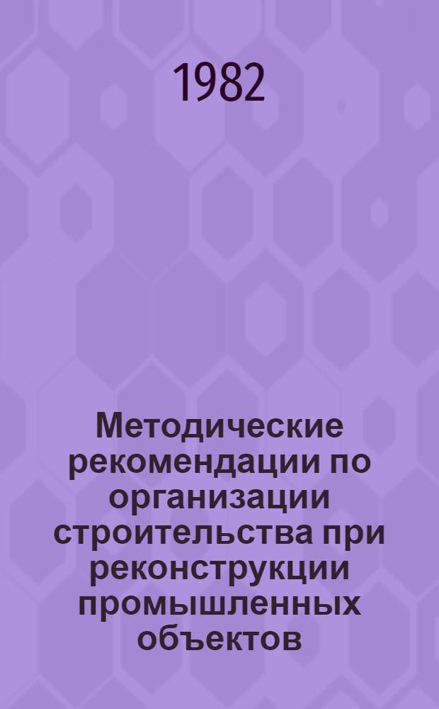 Методические рекомендации по организации строительства при реконструкции промышленных объектов