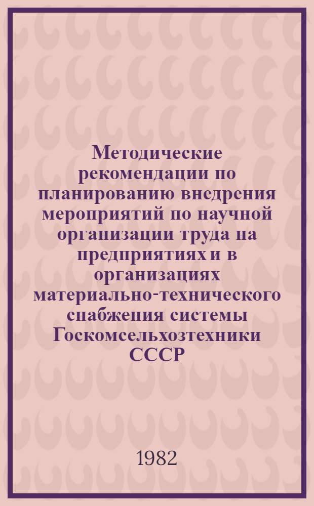 Методические рекомендации по планированию внедрения мероприятий по научной организации труда на предприятиях и в организациях материально-технического снабжения системы Госкомсельхозтехники СССР