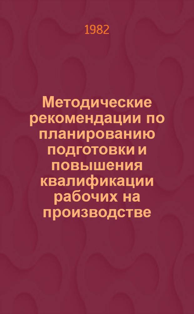 Методические рекомендации по планированию подготовки и повышения квалификации рабочих на производстве