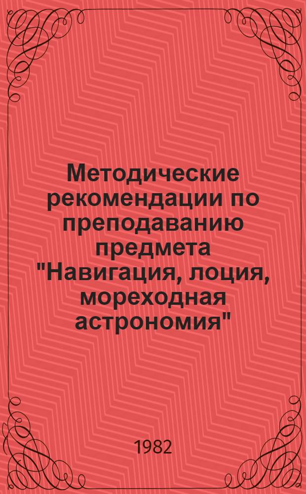 Методические рекомендации по преподаванию предмета "Навигация, лоция, мореходная астрономия" : (Мор. флот)