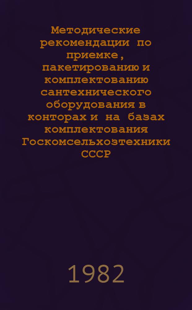 Методические рекомендации по приемке, пакетированию и комплектованию сантехнического оборудования в конторах и на базах комплектования Госкомсельхозтехники СССР