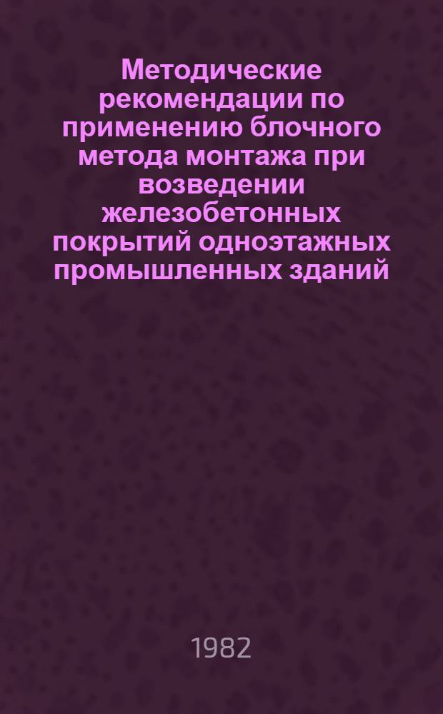Методические рекомендации по применению блочного метода монтажа при возведении железобетонных покрытий одноэтажных промышленных зданий